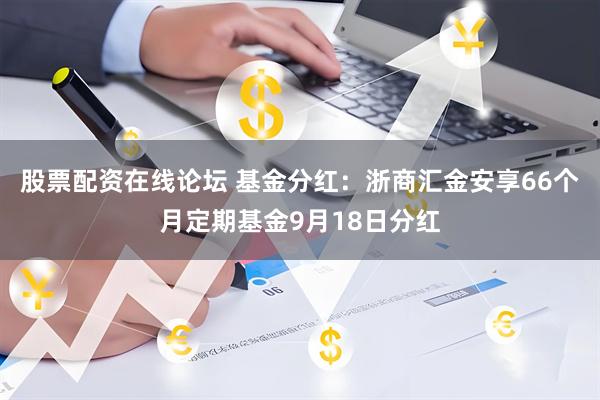 股票配资在线论坛 基金分红：浙商汇金安享66个月定期基金9月18日分红