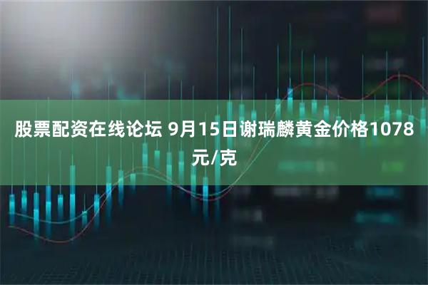 股票配资在线论坛 9月15日谢瑞麟黄金价格1078元/克