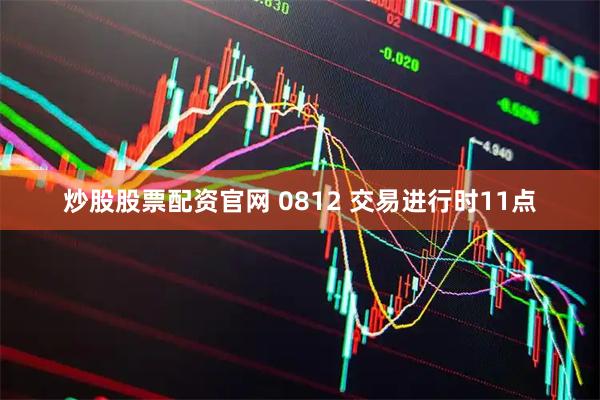 炒股股票配资官网 0812 交易进行时11点