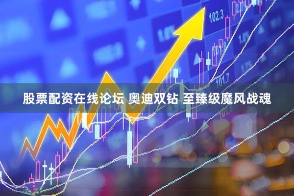 股票配资在线论坛 奥迪双钻 至臻级魔风战魂