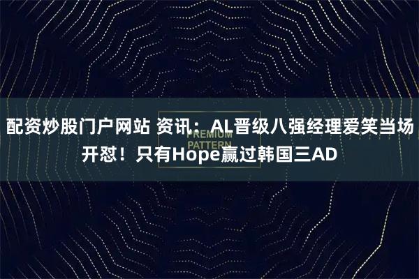 配资炒股门户网站 资讯：AL晋级八强经理爱笑当场开怼！只有Hope赢过韩国三AD