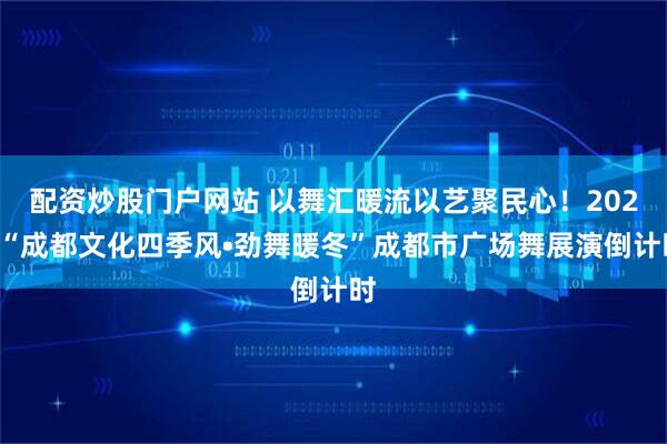 配资炒股门户网站 以舞汇暖流以艺聚民心！2025“成都文化四季风•劲舞暖冬”成都市广场舞展演倒计时