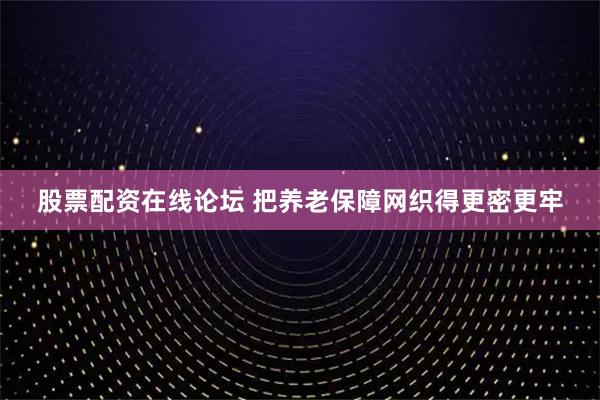 股票配资在线论坛 把养老保障网织得更密更牢