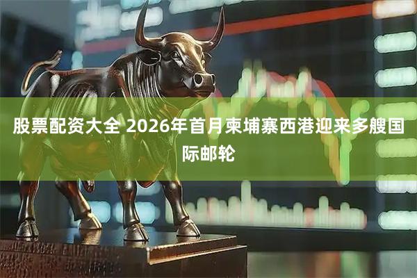 股票配资大全 2026年首月柬埔寨西港迎来多艘国际邮轮