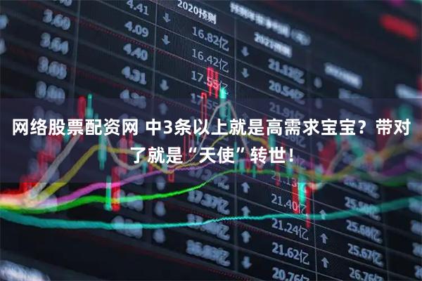 网络股票配资网 中3条以上就是高需求宝宝？带对了就是“天使”转世！