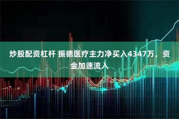 炒股配资杠杆 振德医疗主力净买入4347万，资金加速流入