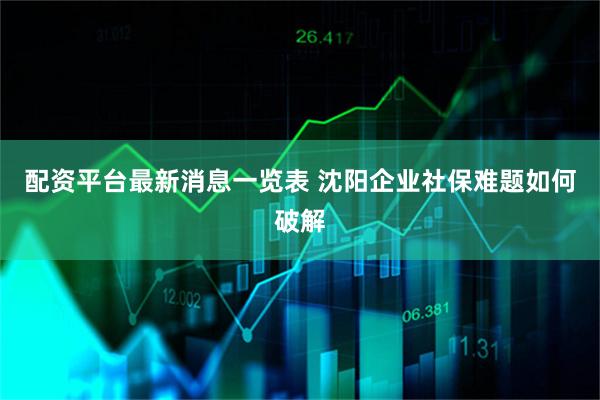 配资平台最新消息一览表 沈阳企业社保难题如何破解