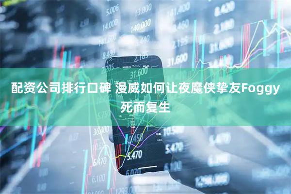 配资公司排行口碑 漫威如何让夜魔侠挚友Foggy死而复生