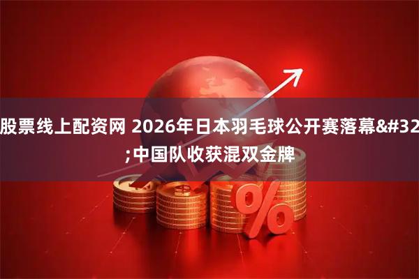 股票线上配资网 2026年日本羽毛球公开赛落幕 中国队收获混双金牌