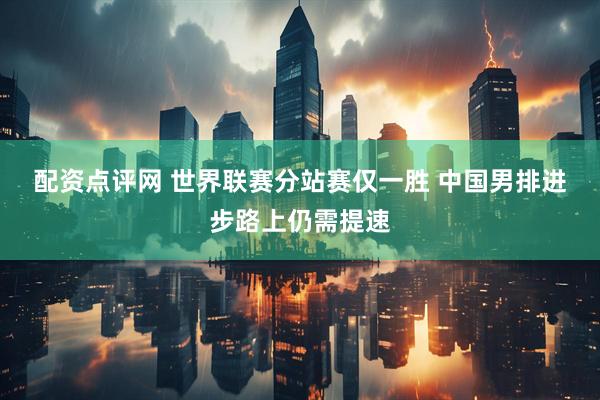 配资点评网 世界联赛分站赛仅一胜 中国男排进步路上仍需提速