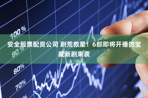 安全股票配资公司 剧荒救星！6部即将开播的宝藏新剧来袭