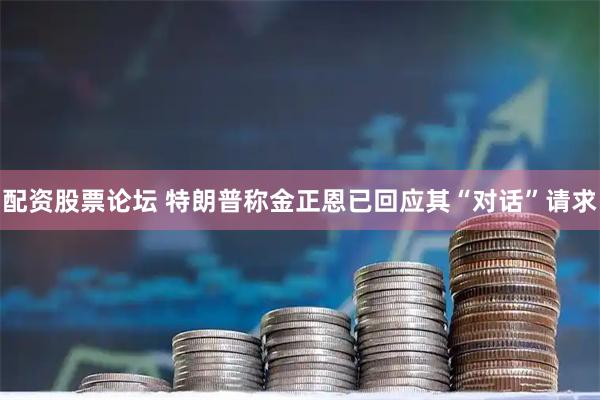 配资股票论坛 特朗普称金正恩已回应其“对话”请求