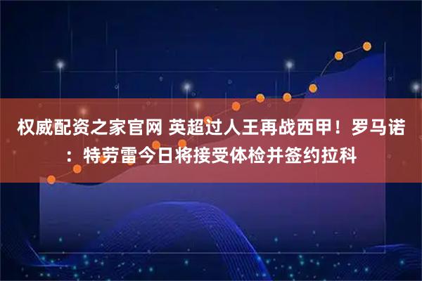 权威配资之家官网 英超过人王再战西甲！罗马诺：特劳雷今日将接受体检并签约拉科