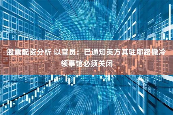 股票配资分析 以官员：已通知英方其驻耶路撒冷领事馆必须关闭
